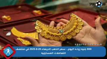 800 جنيه زيادة اليوم.. سعر الذهب الأربعاء 20-8-2025 في منتصف التعاملات المسائية